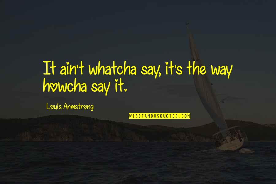 Quadretti Ravioli Quotes By Louis Armstrong: It ain't whatcha say, it's the way howcha Quadretti Ravioli Quotes By Louis Armstrong: It ain't whatcha say, it's the way howcha