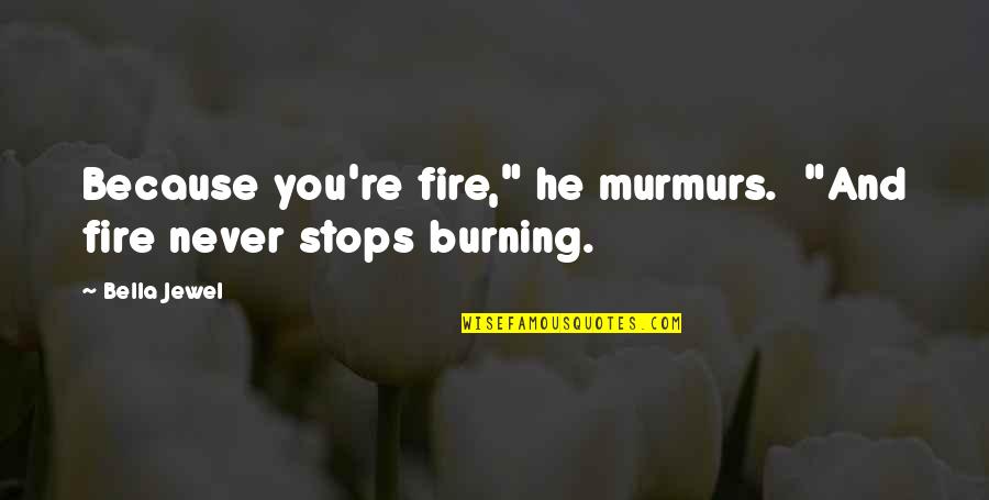 Quadrilinear Quotes By Bella Jewel: Because you're fire," he murmurs. "And fire never