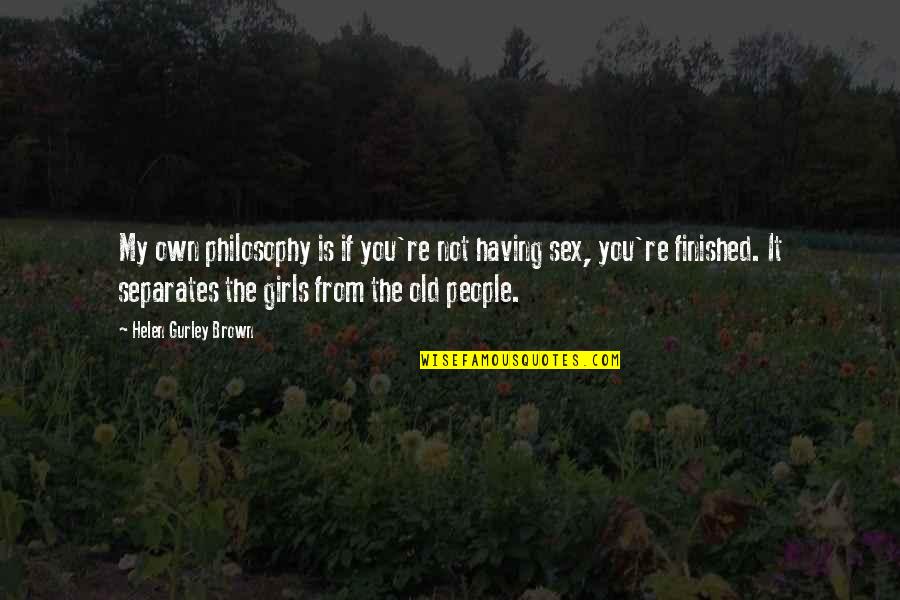 Quadrilinear Quotes By Helen Gurley Brown: My own philosophy is if you're not having Quadrilinear Quotes By Helen Gurley Brown: My own philosophy is if you're not having