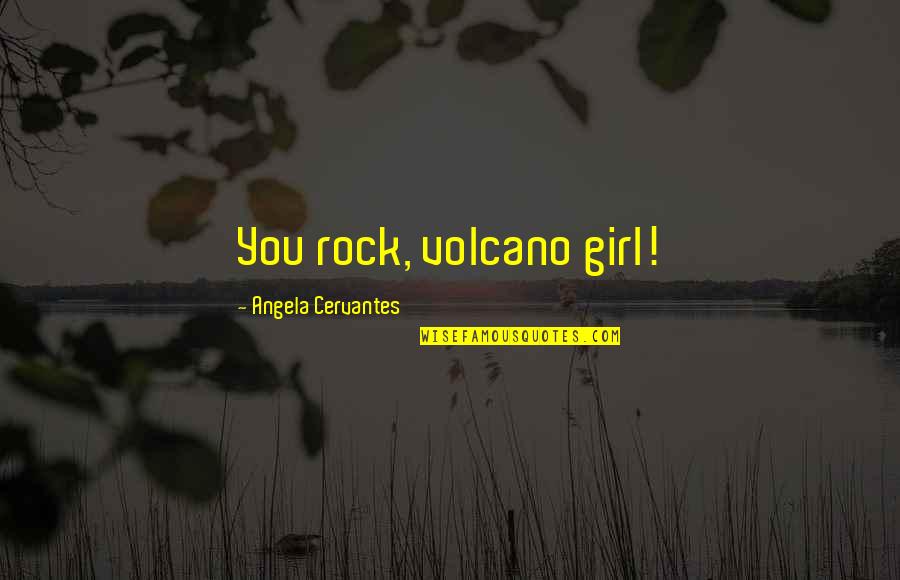 Quadros Quotes By Angela Cervantes: You rock, volcano girl!