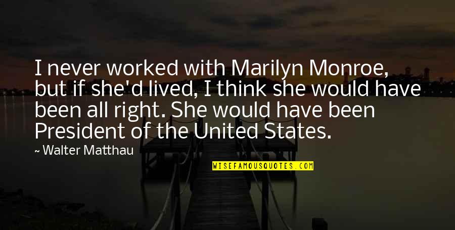 Quadrupedal Gait Quotes By Walter Matthau: I never worked with Marilyn Monroe, but if Quadrupedal Gait Quotes By Walter Matthau: I never worked with Marilyn Monroe, but if