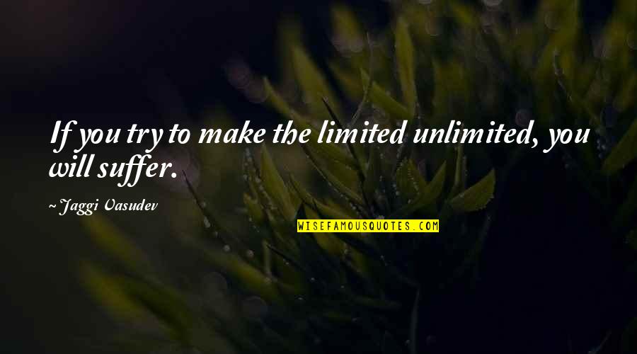 Quads Quotes By Jaggi Vasudev: If you try to make the limited unlimited, Quads Quotes By Jaggi Vasudev: If you try to make the limited unlimited,