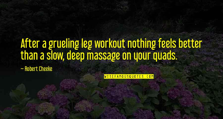 Quads Quotes By Robert Cheeke: After a grueling leg workout nothing feels better Quads Quotes By Robert Cheeke: After a grueling leg workout nothing feels better