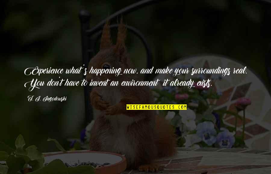 Quadski Quotes By T. J. Jagodowski: Experience what's happening now, and make your surroundings Quadski Quotes By T. J. Jagodowski: Experience what's happening now, and make your surroundings