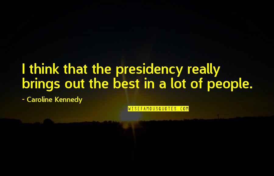 Quaerere Root Quotes By Caroline Kennedy: I think that the presidency really brings out Quaerere Root Quotes By Caroline Kennedy: I think that the presidency really brings out