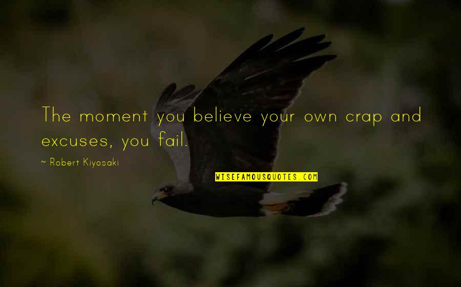 Quaerere Root Quotes By Robert Kiyosaki: The moment you believe your own crap and Quaerere Root Quotes By Robert Kiyosaki: The moment you believe your own crap and
