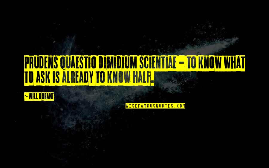 Quaestio Quotes By Will Durant: Prudens quaestio dimidium scientiae - to know what