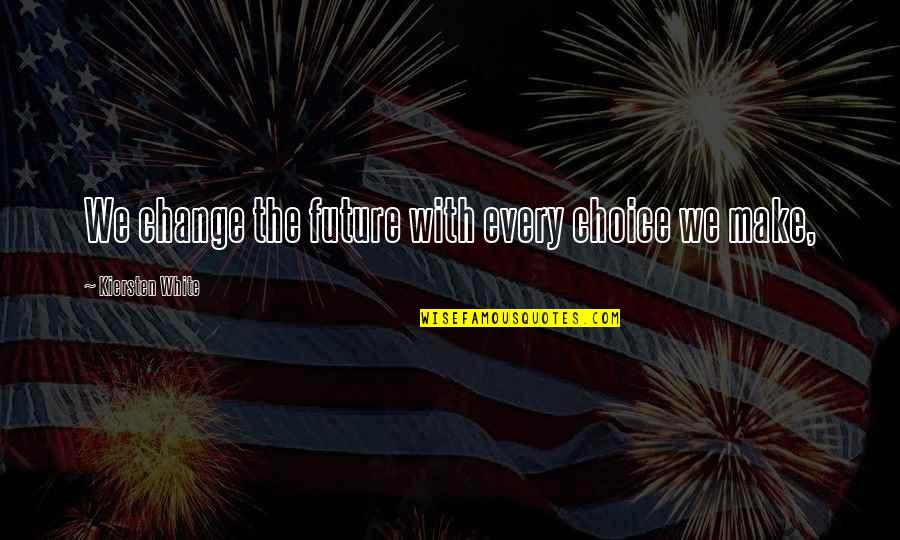 Quaff For Friar Quotes By Kiersten White: We change the future with every choice we Quaff For Friar Quotes By Kiersten White: We change the future with every choice we