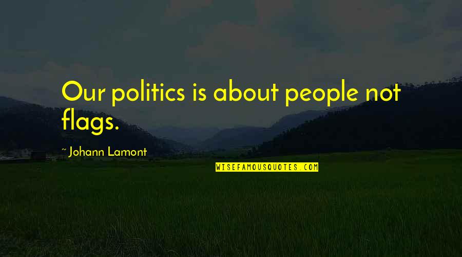 Quaglia Student Quotes By Johann Lamont: Our politics is about people not flags. Quaglia Student Quotes By Johann Lamont: Our politics is about people not flags.