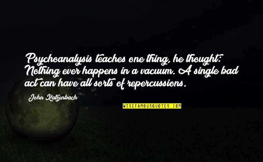 Quagliagliarello Quotes By John Katzenbach: Psychoanalysis teaches one thing, he thought: Nothing ever Quagliagliarello Quotes By John Katzenbach: Psychoanalysis teaches one thing, he thought: Nothing ever