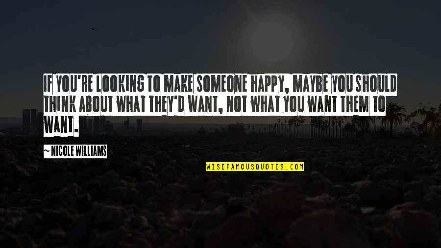 Quaglieri Reno Quotes By Nicole Williams: If you're looking to make someone happy, maybe Quaglieri Reno Quotes By Nicole Williams: If you're looking to make someone happy, maybe