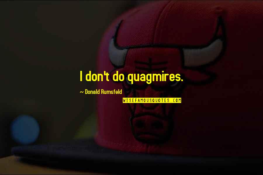 Quagmires Quotes By Donald Rumsfeld: I don't do quagmires. Quagmires Quotes By Donald Rumsfeld: I don't do quagmires.