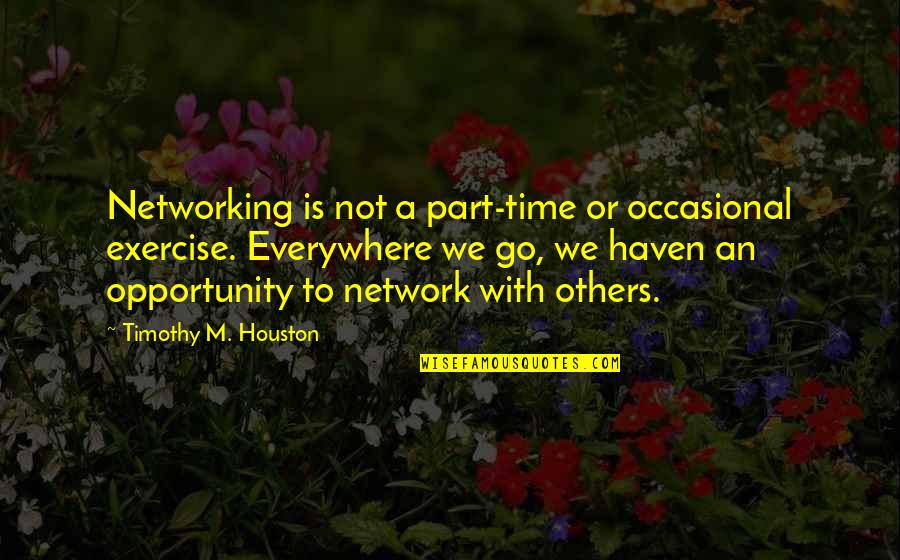 Quagmires Quotes By Timothy M. Houston: Networking is not a part-time or occasional exercise.