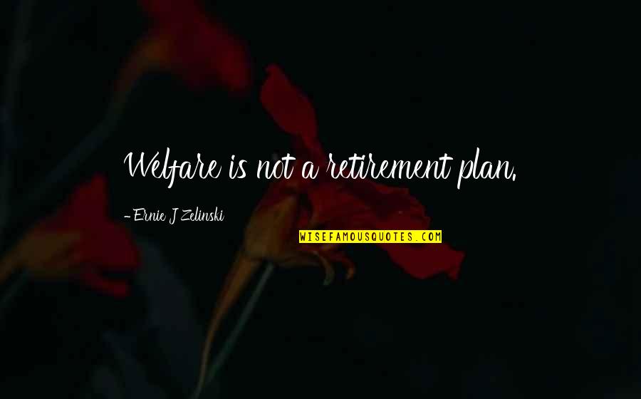 Quagsire Quotes By Ernie J Zelinski: Welfare is not a retirement plan.