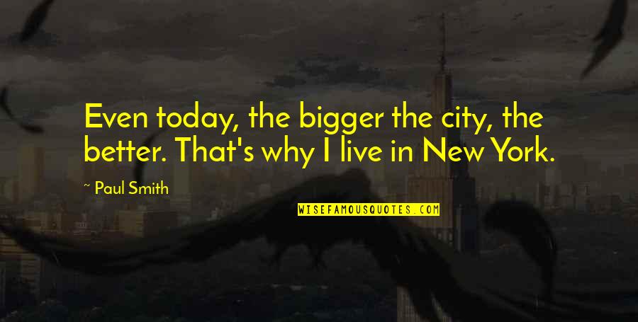 Quaid E Azam Death Quotes By Paul Smith: Even today, the bigger the city, the better.
