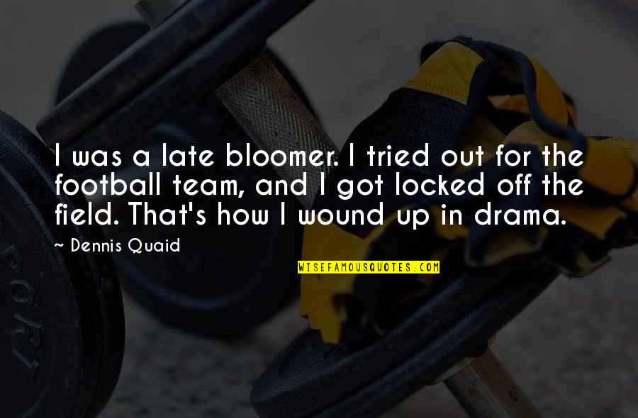 Quaid Quotes By Dennis Quaid: I was a late bloomer. I tried out