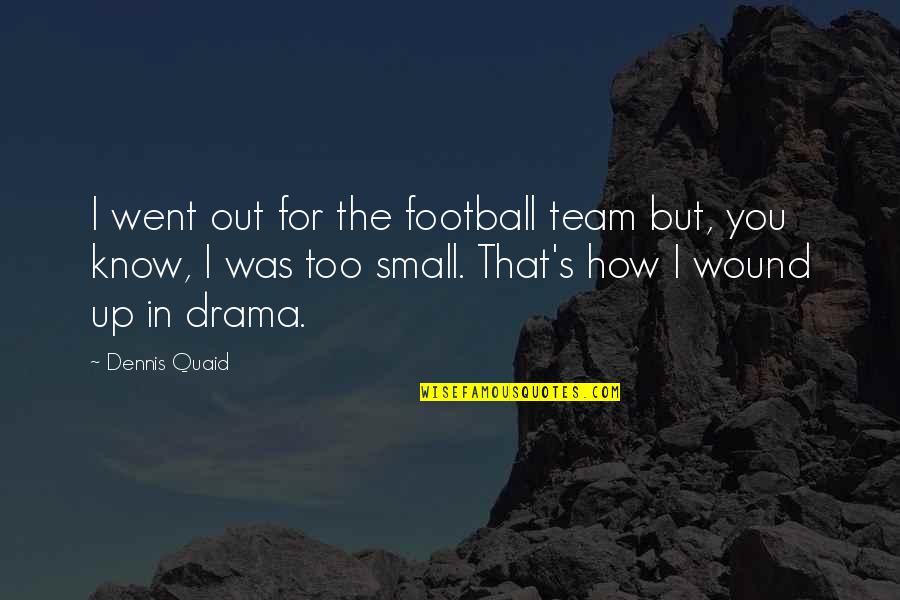 Quaid's Quotes By Dennis Quaid: I went out for the football team but,