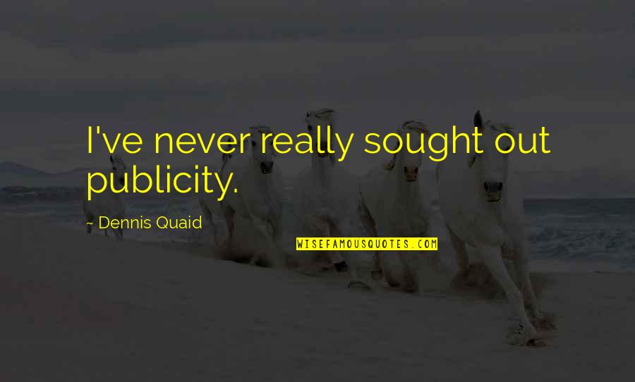 Quaid's Quotes By Dennis Quaid: I've never really sought out publicity.