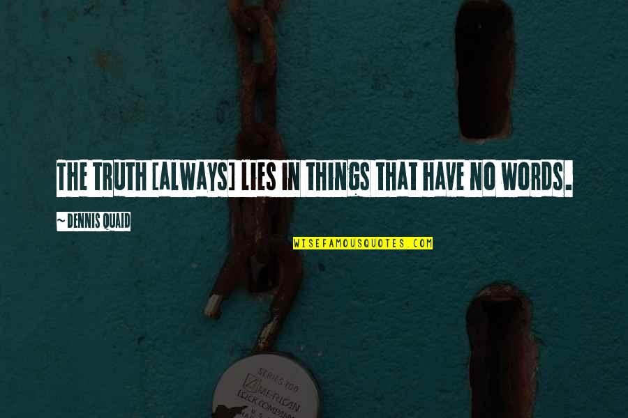 Quaid's Quotes By Dennis Quaid: The truth [always] lies in things that have