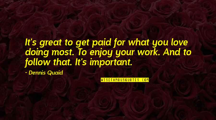 Quaid's Quotes By Dennis Quaid: It's great to get paid for what you