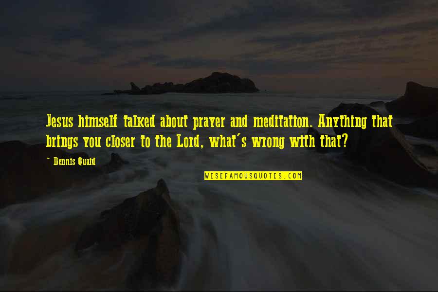 Quaid's Quotes By Dennis Quaid: Jesus himself talked about prayer and meditation. Anything Quaid's Quotes By Dennis Quaid: Jesus himself talked about prayer and meditation. Anything