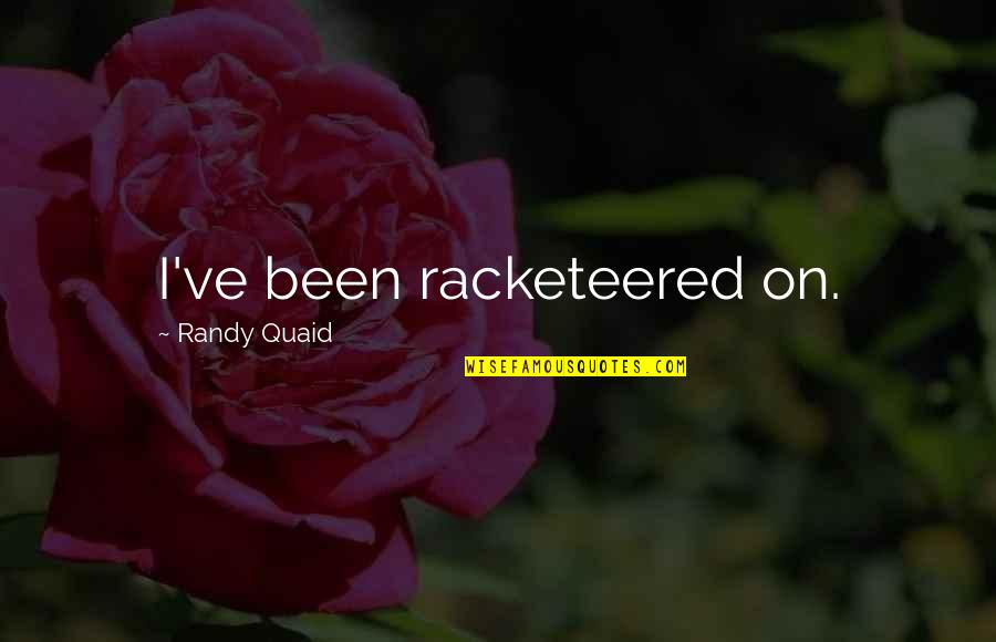 Quaid's Quotes By Randy Quaid: I've been racketeered on. Quaid's Quotes By Randy Quaid: I've been racketeered on.