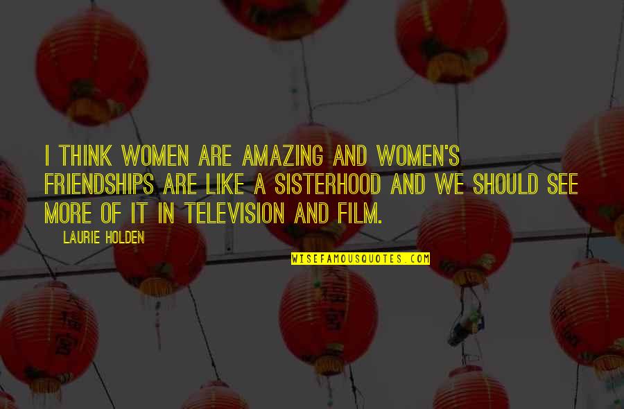 Quail Bird Quotes By Laurie Holden: I think women are amazing and women's friendships Quail Bird Quotes By Laurie Holden: I think women are amazing and women's friendships