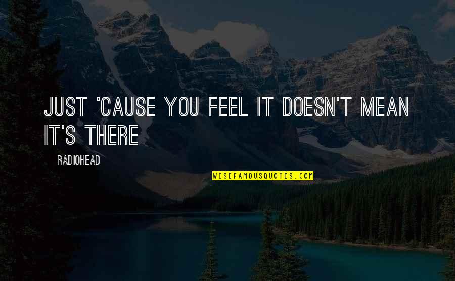 Quaim Harris Quotes By Radiohead: Just 'cause you feel it doesn't mean it's Quaim Harris Quotes By Radiohead: Just 'cause you feel it doesn't mean it's