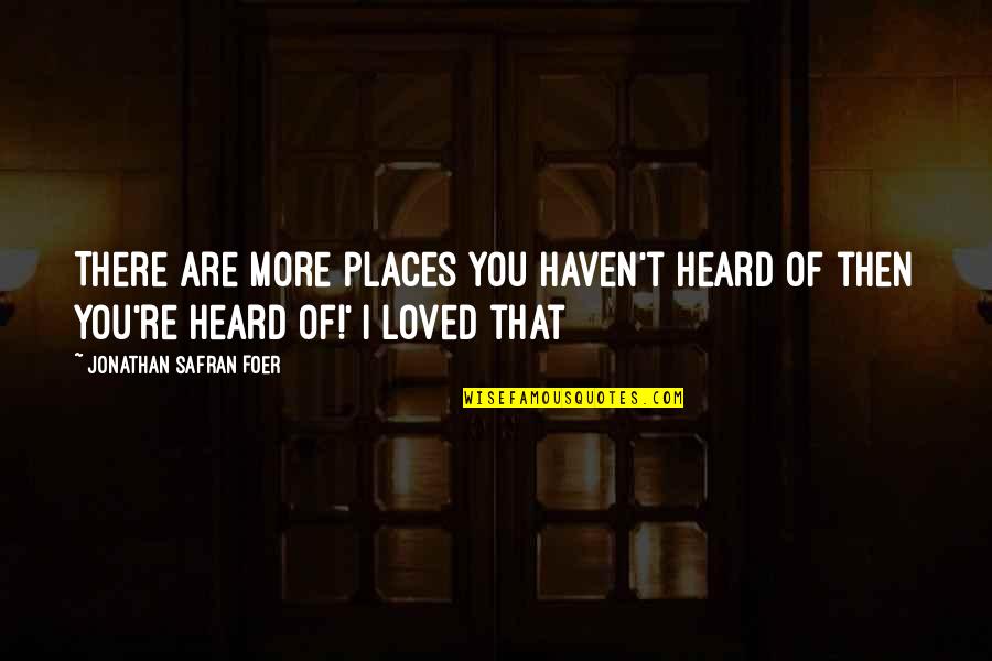 Quainter Quotes By Jonathan Safran Foer: There are more places you haven't heard of