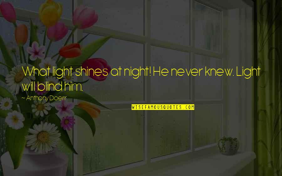 Quaisar Quotes By Anthony Doerr: What light shines at night! He never knew. Quaisar Quotes By Anthony Doerr: What light shines at night! He never knew.