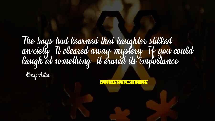 Quaite Nature Quotes By Mary Astor: The boys had learned that laughter stilled anxiety. Quaite Nature Quotes By Mary Astor: The boys had learned that laughter stilled anxiety.