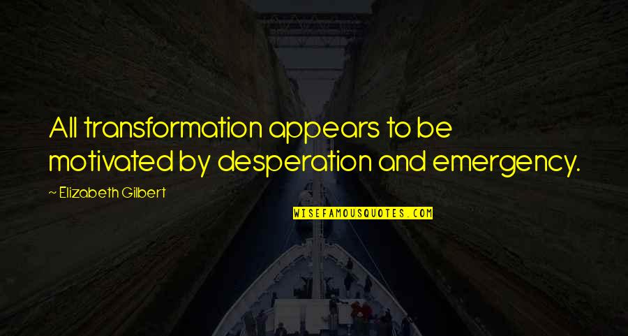 Quaithe Is Ashara Quotes By Elizabeth Gilbert: All transformation appears to be motivated by desperation Quaithe Is Ashara Quotes By Elizabeth Gilbert: All transformation appears to be motivated by desperation