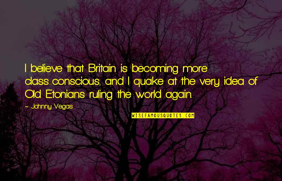 Quake Quotes By Johnny Vegas: I believe that Britain is becoming more class-conscious,