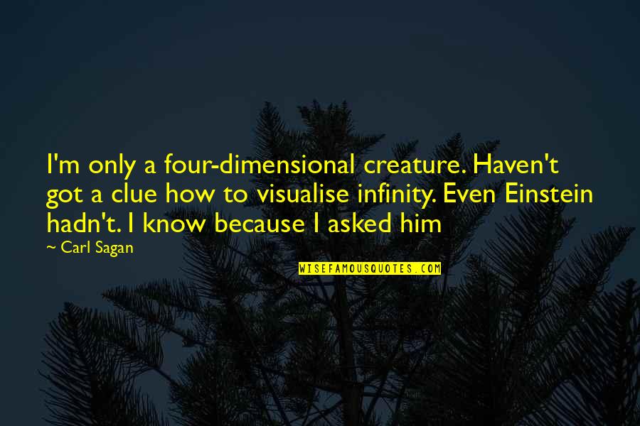 Quaker Christian Pacifism Quote Quotes By Carl Sagan: I'm only a four-dimensional creature. Haven't got a Quaker Christian Pacifism Quote Quotes By Carl Sagan: I'm only a four-dimensional creature. Haven't got a