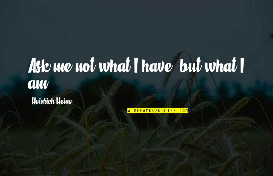 Quaker Life Quotes By Heinrich Heine: Ask me not what I have, but what