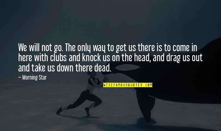 Quakerish Quotes By Morning Star: We will not go. The only way to Quakerish Quotes By Morning Star: We will not go. The only way to