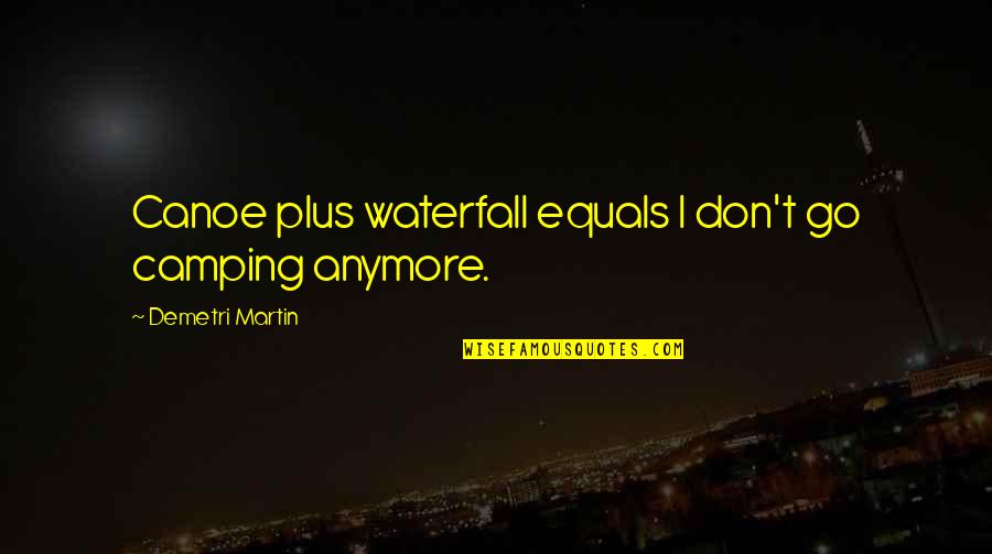 Quakerism Beliefs Quotes By Demetri Martin: Canoe plus waterfall equals I don't go camping Quakerism Beliefs Quotes By Demetri Martin: Canoe plus waterfall equals I don't go camping
