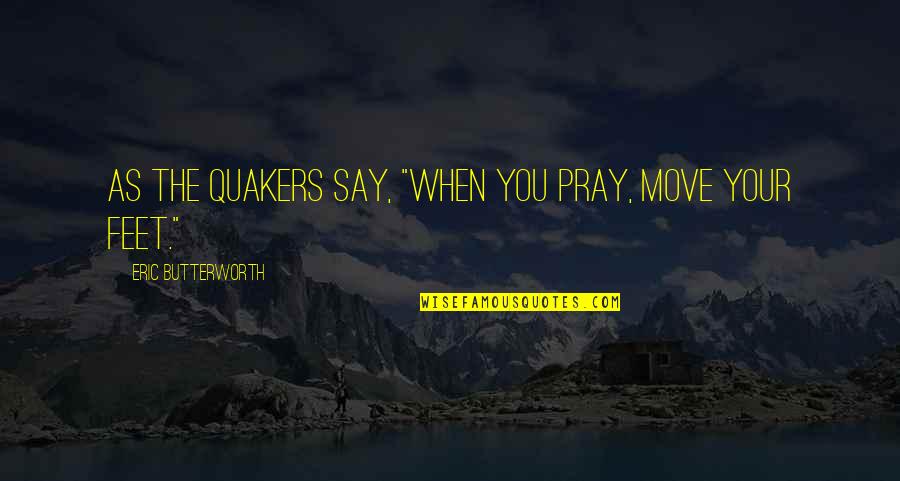 Quakers Quotes By Eric Butterworth: As the Quakers say, "When you pray, move