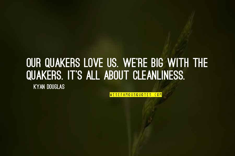 Quakers Quotes By Kyan Douglas: Our Quakers love us. we're big with the