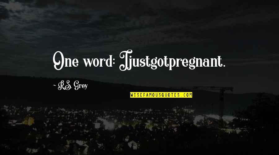 Quakers Quotes By R.S. Grey: One word: Ijustgotpregnant.