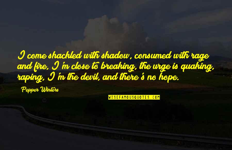 Quaking Quotes By Pepper Winters: I come shackled with shadow, consumed with rage