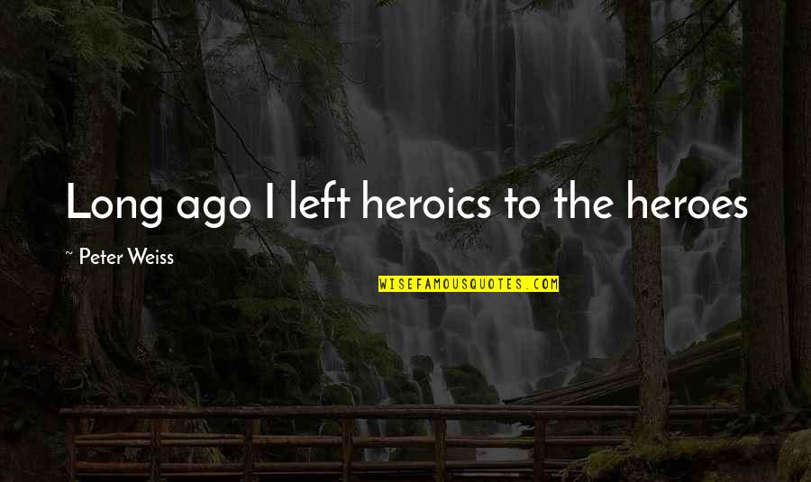 Quakysense Quotes By Peter Weiss: Long ago I left heroics to the heroes Quakysense Quotes By Peter Weiss: Long ago I left heroics to the heroes
