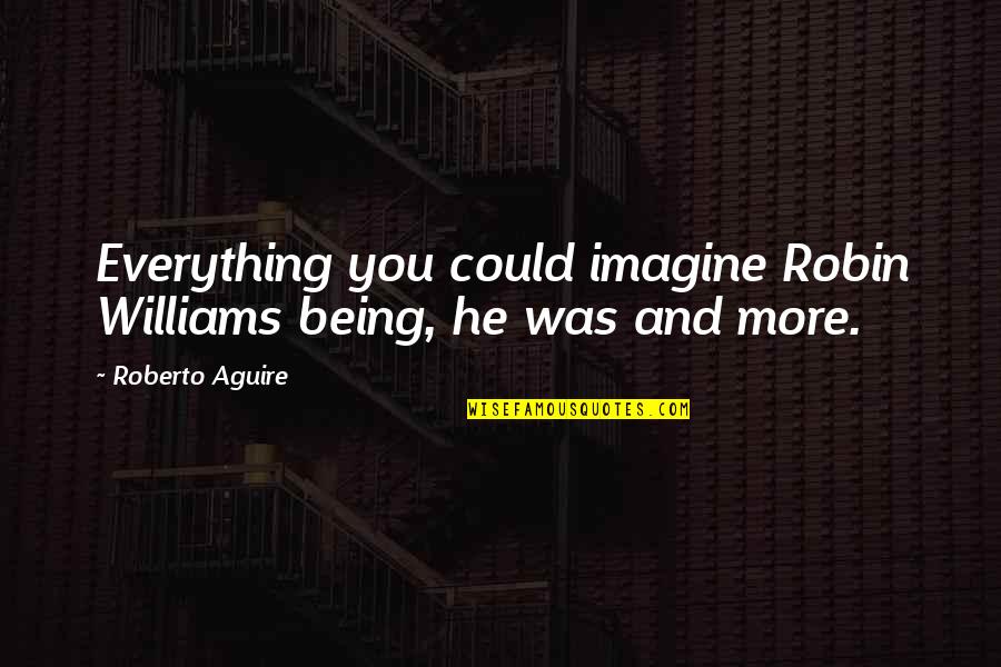 Qualcosa Striscia Quotes By Roberto Aguire: Everything you could imagine Robin Williams being, he Qualcosa Striscia Quotes By Roberto Aguire: Everything you could imagine Robin Williams being, he