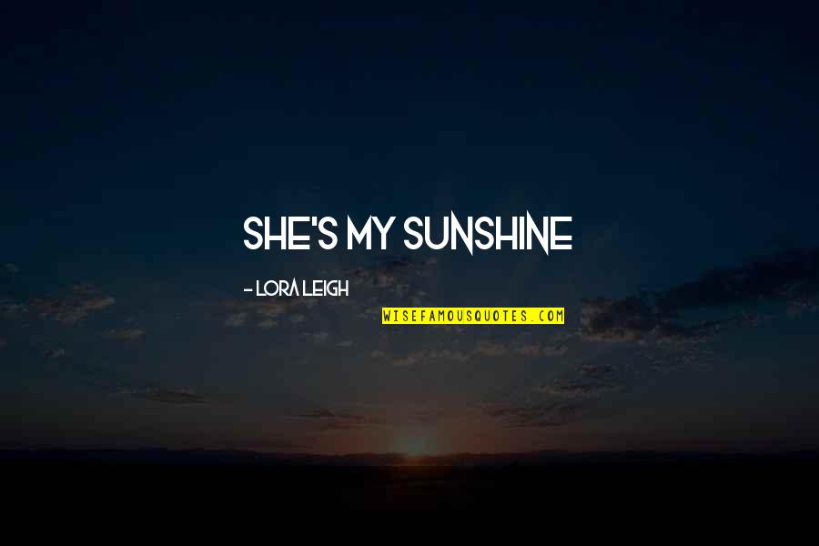 Qualcuno Alla Quotes By Lora Leigh: She's my sunshine Qualcuno Alla Quotes By Lora Leigh: She's my sunshine