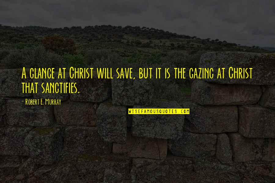 Qualidades Do Ser Quotes By Robert E. Murray: A glance at Christ will save, but it