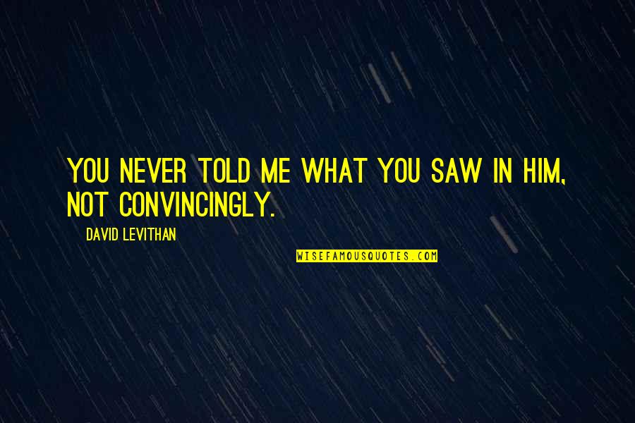 Qualidades Pessoais Quotes By David Levithan: You never told me what you saw in Qualidades Pessoais Quotes By David Levithan: You never told me what you saw in