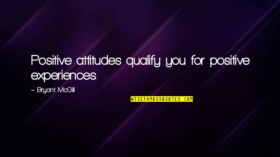 Qualification Quotes By Bryant McGill: Positive attitudes qualify you for positive experiences.