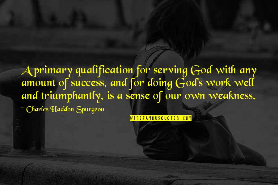 Qualification Quotes By Charles Haddon Spurgeon: A primary qualification for serving God with any