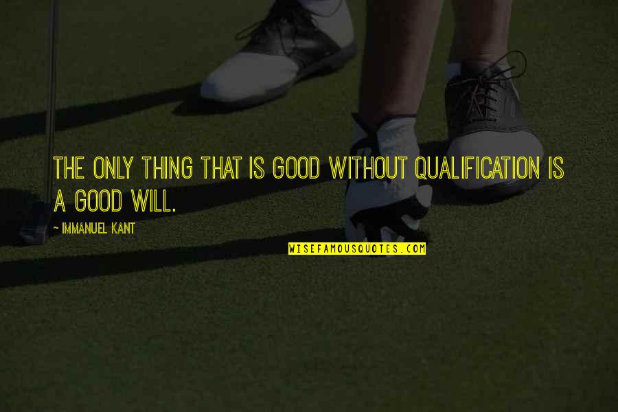 Qualification Quotes By Immanuel Kant: The only thing that is good without qualification