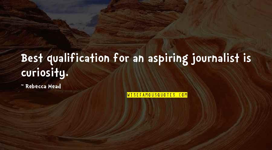 Qualification Quotes By Rebecca Mead: Best qualification for an aspiring journalist is curiosity.